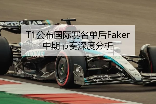 T1公布国际赛名单后Faker中期节奏深度分析